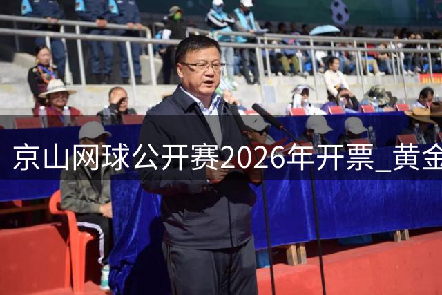 京山网球公开赛2026年开票 黄金赛季助力消费升级